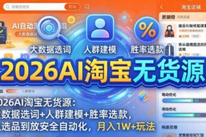 （17955期）2026AI淘宝无货源-4月更新：大数据选词+人群建模+胜率选款，从选品到放大全自动化，月入1W+玩法
