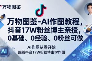 (17980期)万物图鉴-AI作图教程,抖音17W粉丝博主亲授,0基础、0经验、0粉丝可做