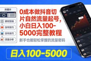 (18024期)0成本做抖音切片自然流量起号,小白日入100-5000完整教程