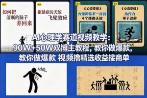 （18026期） AI心理学赛道视频教学：90W+50W双博主教程，教你做爆款视频撸精选收益接商单