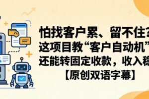 （18203期）怕找客户累、留不住？这项目教 “客户自动机”，还能转固定收款，收入稳【原创双语字幕】