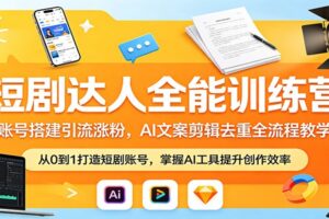 短剧达人全能训练营：账号搭建引流涨粉，AI 文案剪辑去重全流程教学
