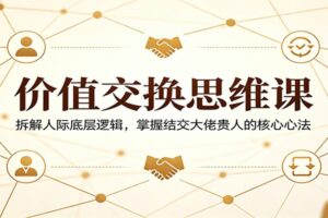 价值交换思维课：拆解人际底层逻辑，掌握结交大佬贵人的核心心法