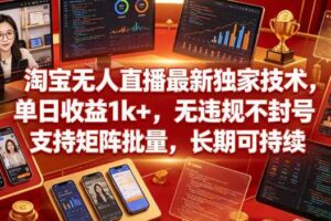 淘宝无人直播最新独家技术，单日收益1k+，无违规不封号，支持矩阵批量，长期可持续【揭秘】