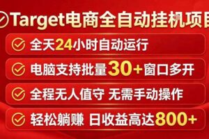 Target电商全自动挂G项目，电脑可批量30+窗口运行，日收益入800，全程无人值守，无需手动操作【揭秘】