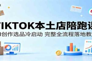 TIKTOK本土店陪跑课：AI创作选品冷启动，完整全流程落地教学