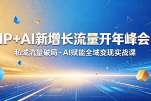 IP+AI新增长流量开年峰会：私域流量破局・AI赋能全域变现实战课