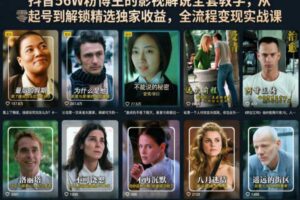 抖音56W粉博主的影视解说全套教学,从零起号到解锁精选独家收益,全流程变现实战课