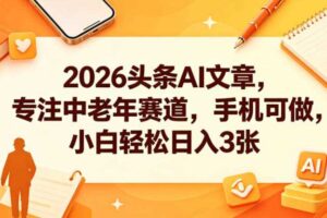 2026头条AI文章,专注中老年赛道,手机可做,小白轻松日入3张