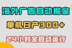 海外广告自动掘金，单台电脑日产300+，小白可操作，24小时全自动运行【揭秘】