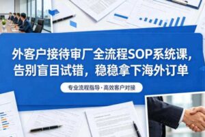 外客户接待审厂全流程SOP系统课,告别盲目试错,稳稳拿下海外订单