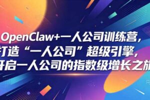 OpenClaw+一人公司训练营,打造“一人公司”超级引擎,开启一人公司的指数级增长之旅