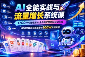AI全能实战与流量增长系统课，1700种AI落地用法，全品类文档内容自动生成，GEO关键词与流量增长100W变现教程