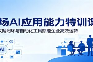 职场AI应用能力特训课：依托数据闭环与自动化工具赋能企业高效运转