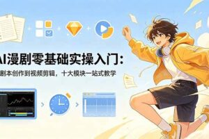 (18812期)AI漫剧零基础实操入门:从剧本创作到视频剪辑,十大模块一站式教学